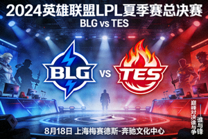 2024英雄联盟LPL夏季赛总决赛BLG与TES对决赛事宣传海报
